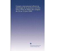 Congrès international officiel du patronage de la jeunesse ouvrière tenu à Paris au Palais des congrès du 10 au 13 juin 1900
