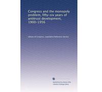 Congress and the monopoly problem, fifty-six years of antitrust development, 1900-1956