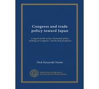 Congress and trade policy toward Japan: a report in the series, Economic policy making in Congress : trends and prospects