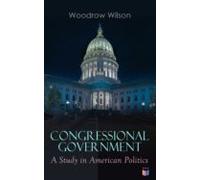 Congressional Government: A Study In American Politics (ebook)
