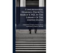 Congressional Hearings Prior To March 4, 1921, In The Library Of The United States