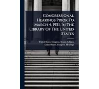 Congressional Hearings Prior To March 4, 1921, In The Library Of The United States