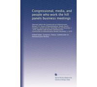 Congressional, media, and people who work the hill panels business meetings: Hearings before the Commission on Administrative Review, U.S. House of ... on Administrative Review, December 1, 1976