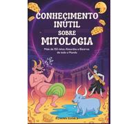 Conhecimento Inútil Sobre Mitologia: Mais de 150 mitos Absurdos e Bizarros de todo o Mundo