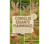 CONIGLIO GIGANTE FIAMMINGO: Una guida completa all'alimentazione, all'alloggio, alle considerazioni sulle dimensioni, all'allevamento, alla ... a lungo termine e molto altro ancora
