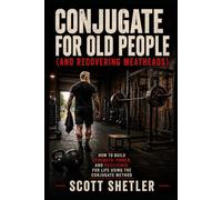 Conjugate for Old People (and Recovering Meatheads): How to Build Strength, Power, and Resilience for Life Using the Conjugate Method