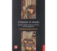Conjurar el miedo : ensayo sobre la fuerza política de las imágenes : Siena, 1338 / Patrick Boucheron ; [traducción de Horacio Pons].