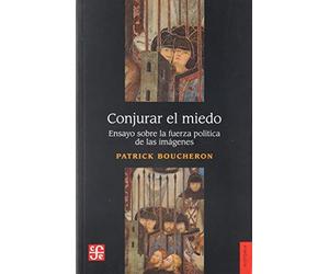 Conjurar el miedo : ensayo sobre la fuerza política de las imágenes : Siena, 1338 / Patrick Boucheron ; [traducción de Horacio Pons].