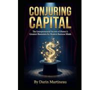 Conjuring Capital: The Entrepreneurial Secrets of History's Greatest Illusionists for Modern Business Minds