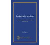 Conjuring for amateurs: a practical treatise on how to perform modern tricks