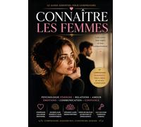 CONNAÎTRE LES FEMMES : Comprendre leur psychologie, leur désir et leurs contradictions modernes
