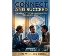 Connect and Succeed: The art of effective communication for business growth: 6 (Business 101)