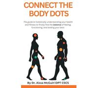 Connect The Body Dots: The Guide to Holistically Understanding Your Health and Fitness to Finally Find the Balance of Feeling, Functioning and Looking Your Best