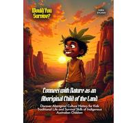 Connect with Nature as an Aboriginal Child of the Land: Discover Aboriginal Culture History for Kids Traditional Life and Survival Skills of Indigenous Australian Children (Book For Curious Kids)