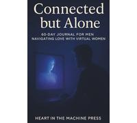 Connected but Alone: 60-Day Journal for Men Navigating Love with Virtual Women