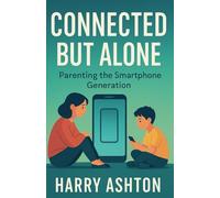 Connected But Alone: Parenting the Smartphone Generation