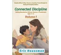 Connected Discipline: Setting Boundaries Without Shame or Punishment Ages 3-11, Vol. 1: Discipline Without Yelling, Timeouts, or Spanking-Proven ... Strength, Focus, and Heartfelt Connection)