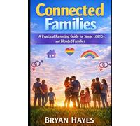 Connected Families: A Practical Parenting Guide for Single Parents, LGBTQ+ Families, and Blended Families