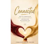 Connected: How to Communicate Deeply, Resolve Conflict, and Build the Relationship You Actually Want