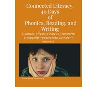 Connected Literacy: 40 Days of Phonics, Reading, and Writing: A Simple, Effective Way to Transform Struggling Readers into Confident Learners