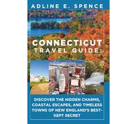 Connecticut Travel Guide:: Discover the Hidden Charms, Coastal Escapes, and Timeless Towns of New England’s Best-Kept Secret