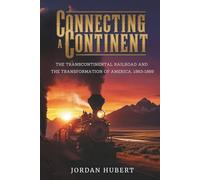 Connecting a Continent: The Transcontinental Railroad and the Transformation of America, 1863-1869