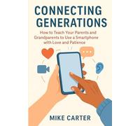 Connecting Generations: How to Teach Your Parents and Grandparents to Use a Smartphone with Love and Patience: A gentle guide to bridge generations ... clear steps, and emotional connection.