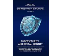 Connecting the Future. Ediz. integrale. Cybersecurity and Digital Identity. From hackers to deepfakes: how to defend truth, your money, and privacy in a hyperconnected and simulated world (Vol. 2)