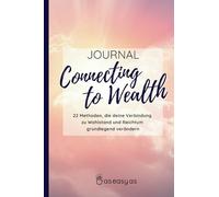 Connecting to Wealth - Journal: 22 Methoden, die deine Verbindung zu Wohlstand und Reichtum grundlegend verändern