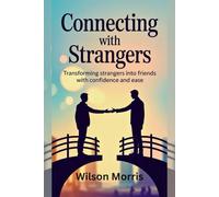 Connecting With Strangers: Transforming Strangers into Friends with Confidence and Ease (Self help guide)