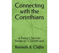 Connecting with the Corinthians: A Pastor’s Sermon Series on 1 Corinthians (Sermon Series by Pastor Ken Claflin)