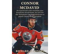 CONNOR MCDAVID BIOGRAFIE: Die inspirierende wahre Geschichte eines kanadischen Wunderkindes, das sich trotz aller Widrigkeiten von Hinterhofträumen zu globaler Hockey-Größe entwickelte