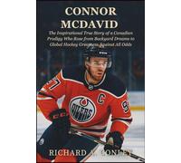 CONNOR MCDAVID BIOGRAPHY: The Inspirational True Story of a Canadian Prodigy Who Rose from Backyard Dreams to Global Hockey Greatness Against All Odds