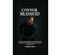 CONNOR MCDAVID: From Backyard Rinks to Greatness: How the Fastest Star from Canada Became a Hockey Icon