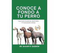 CONOCE A FONDO A TU PERRO - Una Guía Clara de Anatomía y Fisiología Canina: Entiende el Cuerpo, Prepárate para Cirugía y Descifra la Salud con Confianza