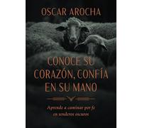Conoce Su corazón, confía en Su mano: Aprende a Caminar Por Fe Por Senderos Oscuros