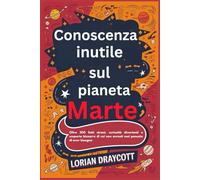 Conoscenza inutile sul pianeta Marte: Oltre 300 fatti strani, curiosità divertenti e scoperte bizzarre di cui non avresti mai pensato di aver bisogno