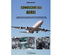 Conoscere gli aerei. Struttura, leggi di volo, fusoliera, ali, piani di coda, parametri costruttivi, comandi e controlli, propulsione a pistoni, a getto, elettrica, carrelli, impianti