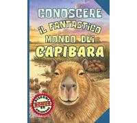 Conoscere il Fantastico Mondo dei Capibara: Libro per bambini 6-12 anni, con Abitudini, Curiosità e Leggende sul Roditore più grande del Pianeta, ... Calma (Conoscere le Meraviglie della Natura)