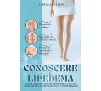 CONOSCERE IL LIPEDEMA: Guida semplice per riconoscere i sintomi migliorare la circolazione e vivere meglio, dieta, trattamenti, controllo del gonfiore (Libri sulla cura e sul benessere del corpo)