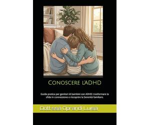 Conoscere l'ADHD: Guida pratica per genitori di bambini con ADHD: trasformare la sfida in connessione e riscoprire la serenità familiare.