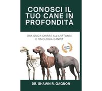 CONOSCI IL TUO CANE IN PROFONDITÀ - Una Guida Chiara all'Anatomia e Fisiologia Canina: Comprendi il Corpo, Prepara alla Chirurgia e Decifra la Salute con Fiducia