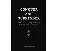 Conquer and Surrender: The Art of Living Between Control and Letting Go