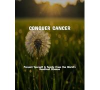 Conquer Cancer: Prevent Yourself & Family From The World'S Deadliest Disease