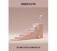 Conquer Clutter: Five Simple Steps To A Simplified Life