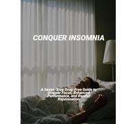 Conquer Insomnia: A Seven-Step Drug-Free Guide To Sharper Focus, Enhanced Performance, And Restful Rejuvenation
