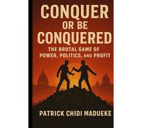 Conquer or Be Conquered: The Brutal Game of Power, Politics, and Profit