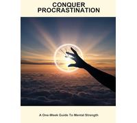 Conquer Procrastination: A One-Week Guide To Mental Strength