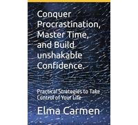 Conquer Procrastination, Master Time, and Build unshakable Confidence.: Practical Strategies to Take Control of Your Life