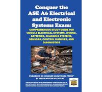 Conquer the ASE A6 Electrical and Electronic Systems Exam: Comprehensive Study Guide for Vehicle Electrical Systems, Wiring, Batteries, Charging ... Modules, and Diagnostics (Automotive Exams)